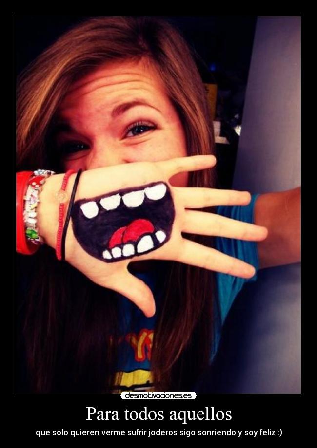 Para todos aquellos - que solo quieren verme sufrir joderos sigo sonriendo y soy feliz :)♥