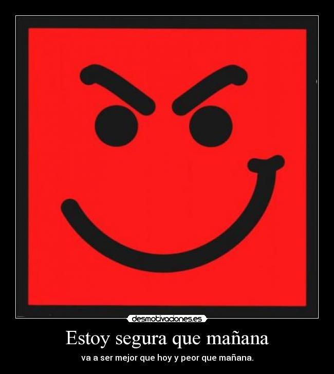 Estoy segura que mañana - va a ser mejor que hoy y peor que mañana.