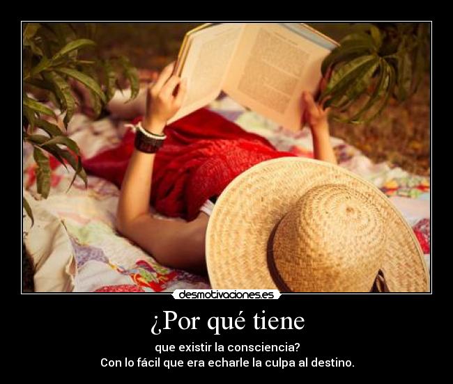 ¿Por qué tiene - que existir la consciencia?
Con lo fácil que era echarle la culpa al destino.