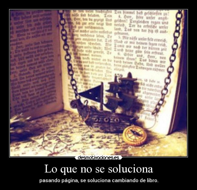 Lo que no se soluciona - pasando página, se soluciona cambiando de libro.