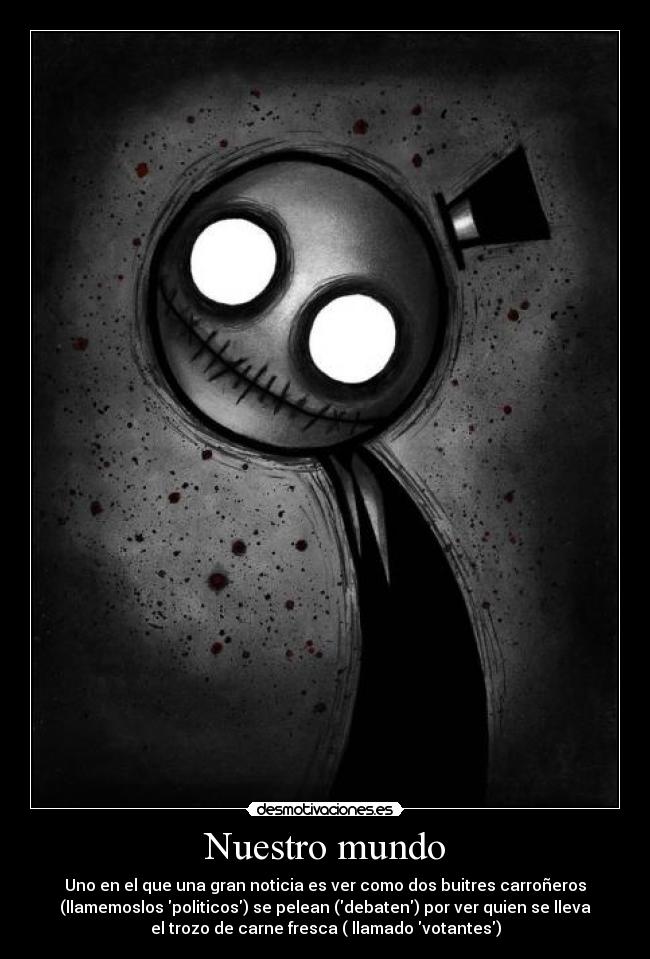 Nuestro mundo - Uno en el que una gran noticia es ver como dos buitres carroñeros
(llamemoslos politicos) se pelean (debaten) por ver quien se lleva
el trozo de carne fresca ( llamado votantes)