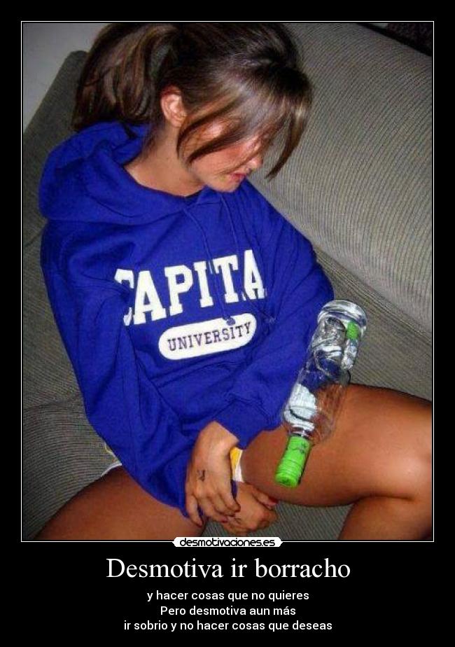 Desmotiva ir borracho - y hacer cosas que no quieres
Pero desmotiva aun más
ir sobrio y no hacer cosas que deseas