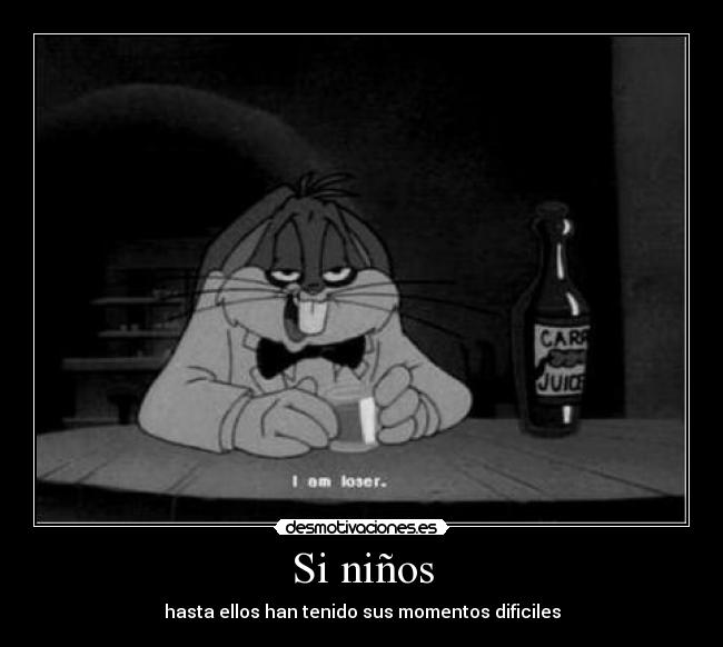 Si niños - hasta ellos han tenido sus momentos dificiles