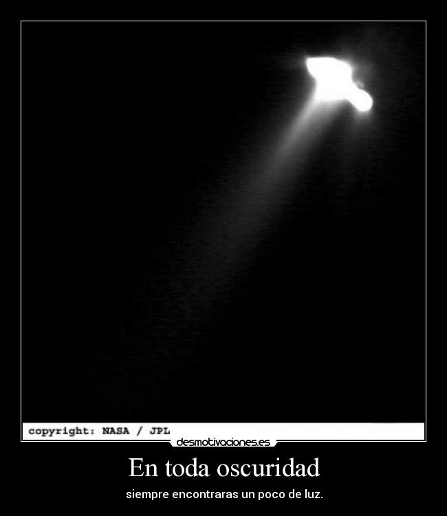 En toda oscuridad - siempre encontraras un poco de luz.