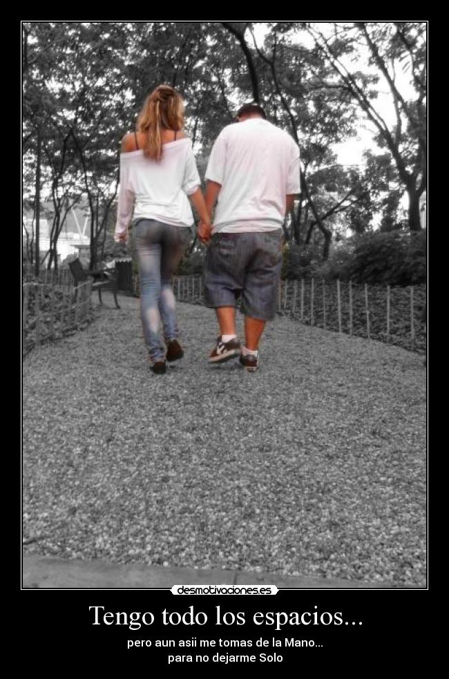 Tengo todo los espacios... - pero aun asii me tomas de la Mano...
para no dejarme Solo