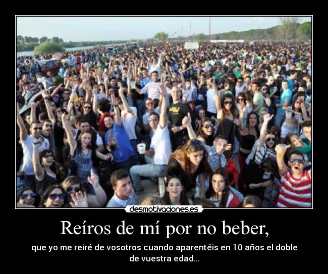 Reíros de mí por no beber, -