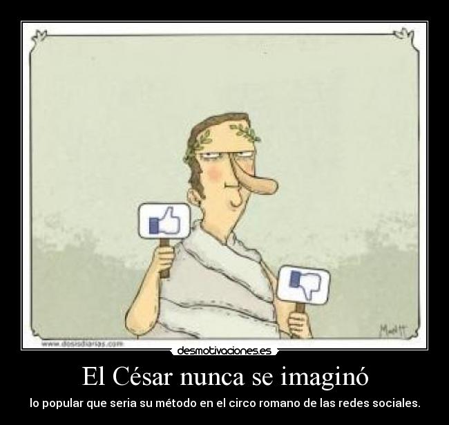 El César nunca se imaginó - lo popular que seria su método en el circo romano de las redes sociales.