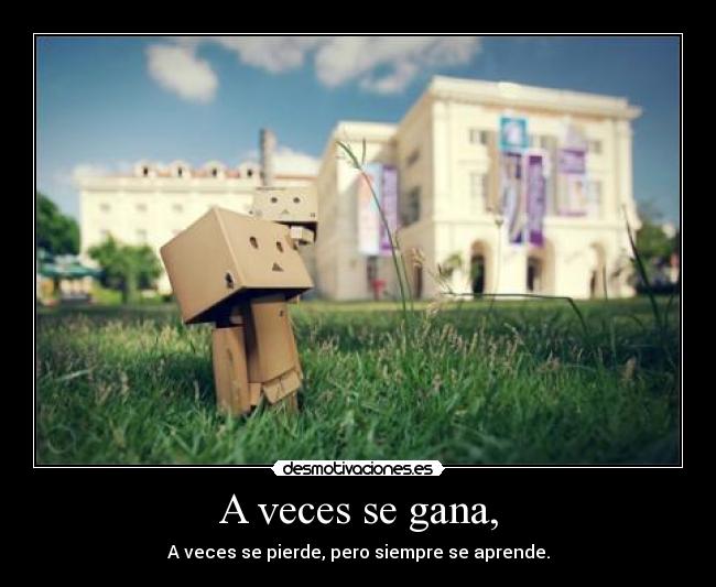 A veces se gana, - A veces se pierde, pero siempre se aprende.