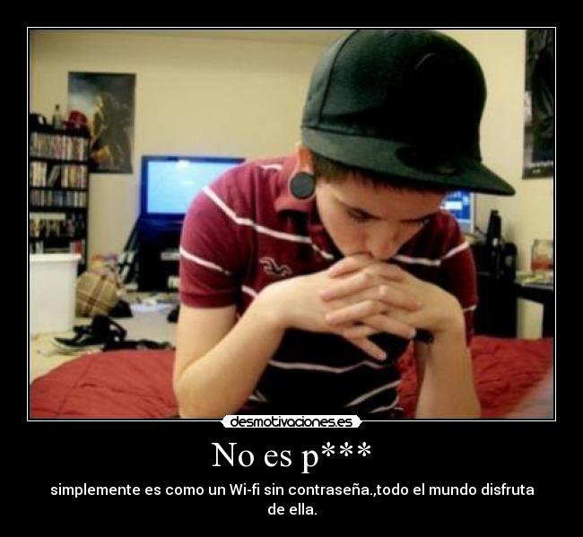 No es p*** - simplemente es como un Wi-fi sin contraseña.,todo el mundo disfruta de ella.