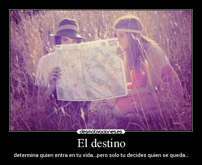 El destino - determina quien entra en tu vida...pero solo tu decides quien se queda...