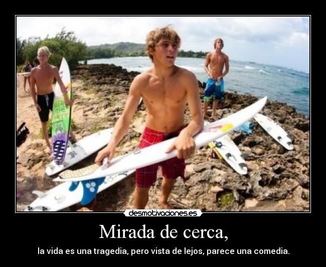 Mirada de cerca, - la vida es una tragedia, pero vista de lejos, parece una comedia.