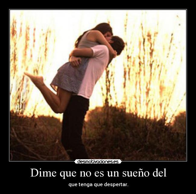 Dime que no es un sueño del - que tenga que despertar.