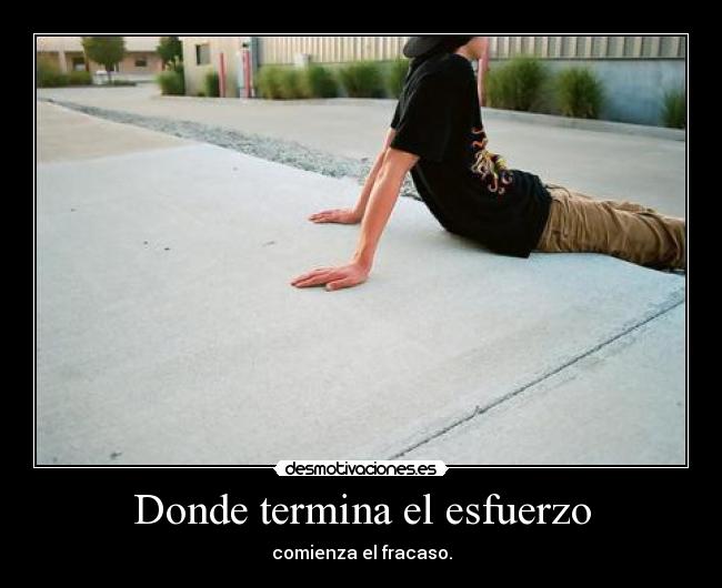Donde termina el esfuerzo - comienza el fracaso.