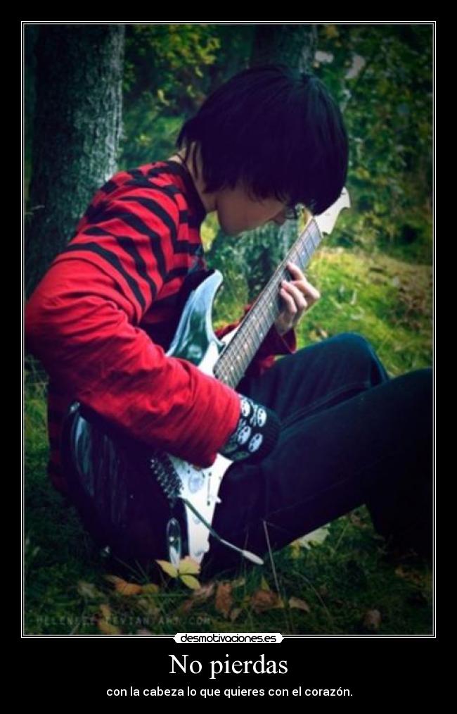 No pierdas - con la cabeza lo que quieres con el corazón.