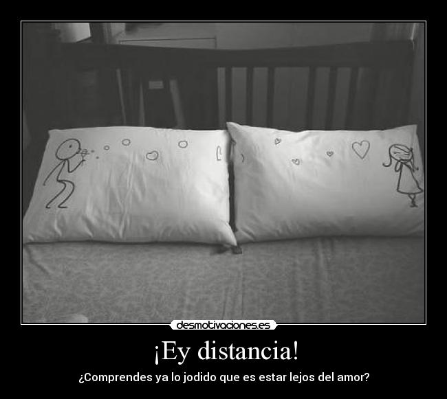 ¡Ey distancia! - ¿Comprendes ya lo jodido que es estar lejos del amor?