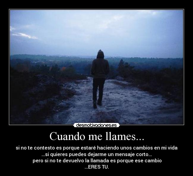 Cuando me llames... - si no te contesto es porque estaré haciendo unos cambios en mi vida
...si quieres puedes dejarme un mensaje corto...
pero si no te devuelvo la llamada es porque ese cambio
...ERES TU.
