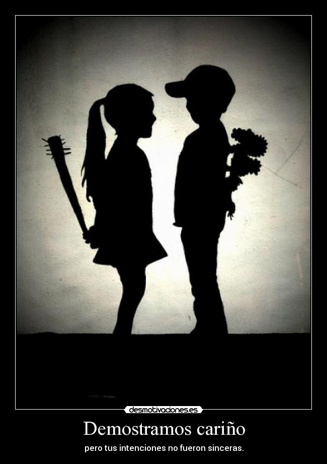 Demostramos cariño - pero tus intenciones no fueron sinceras.