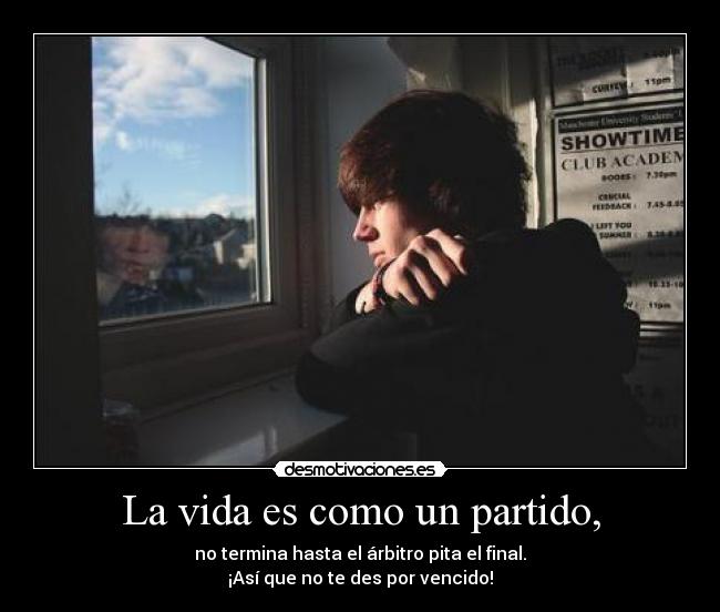 La vida es como un partido, - no termina hasta el árbitro pita el final.
¡Así que no te des por vencido!