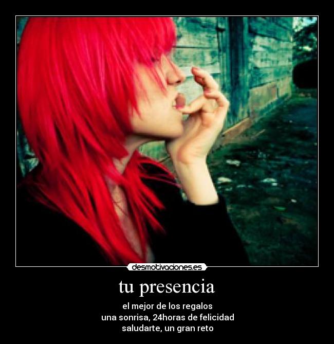 tu presencia - el mejor de los regalos
una sonrisa, 24horas de felicidad
saludarte, un gran reto