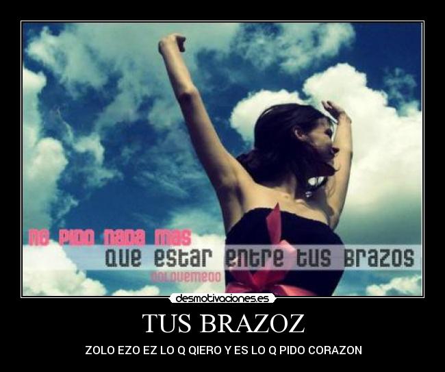 TUS BRAZOZ - ZOLO EZO EZ LO Q QIERO Y ES LO Q PIDO CORAZON