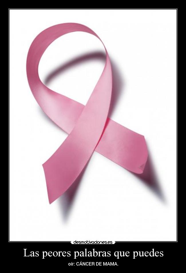 Las peores palabras que puedes - oír: CÁNCER DE MAMA.