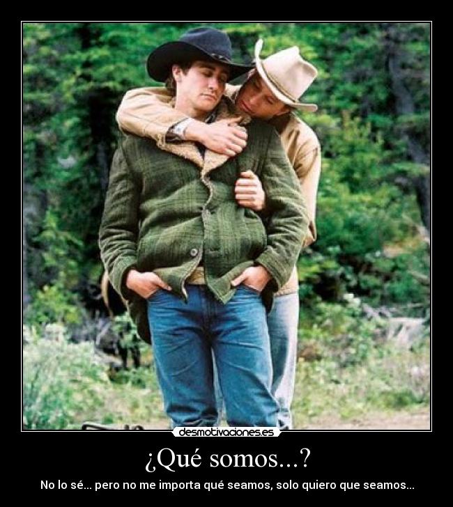 ¿Qué somos...? - No lo sé... pero no me importa qué seamos, solo quiero que seamos...