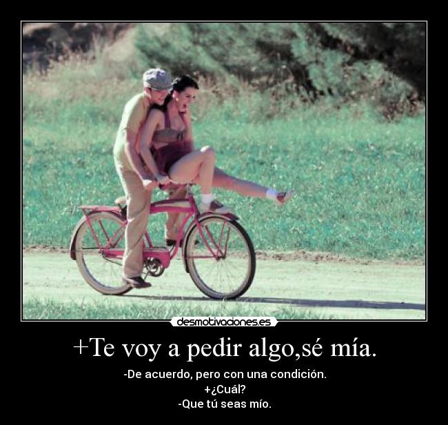 +Te voy a pedir algo,sé mía. - -De acuerdo, pero con una condición.
+¿Cuál?
-Que tú seas mío.