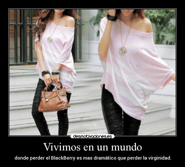 Vivimos en un mundo - donde perder el BlackBerry es mas dramático que perder la virginidad.