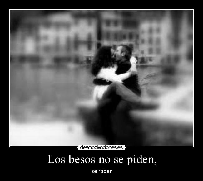 Los besos no se piden, - se roban