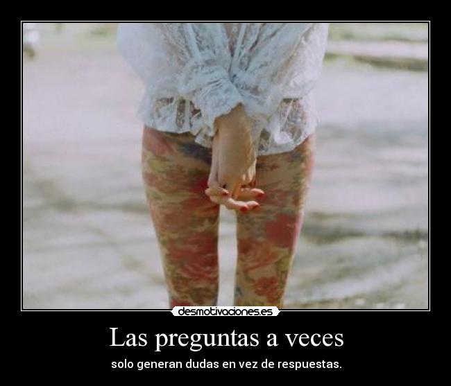 Las preguntas a veces - solo generan dudas en vez de respuestas.