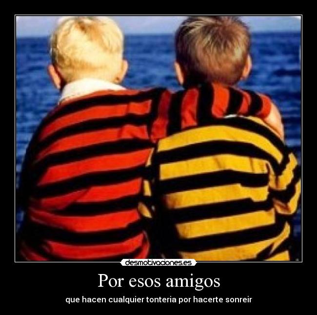 Por esos amigos - que hacen cualquier tonteria por hacerte sonreir