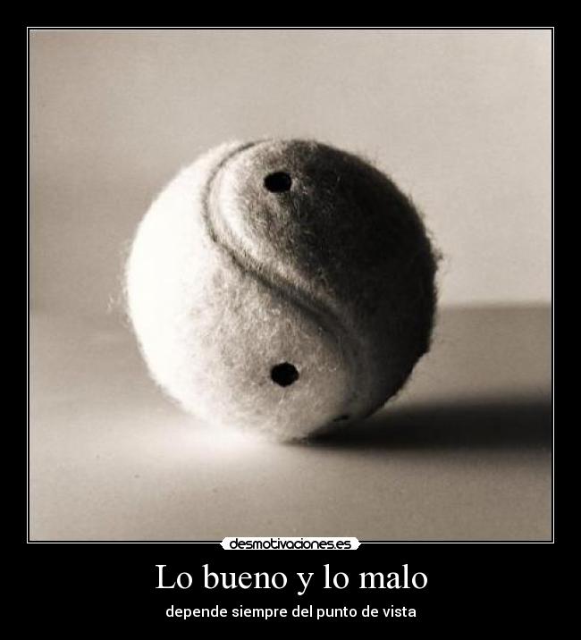 Lo bueno y lo malo - depende siempre del punto de vista