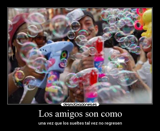 Los amigos son como - una vez que los sueltes tal vez no regresen