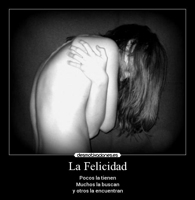 La Felicidad - Pocos la tienen
Muchos la buscan
y otros la encuentran