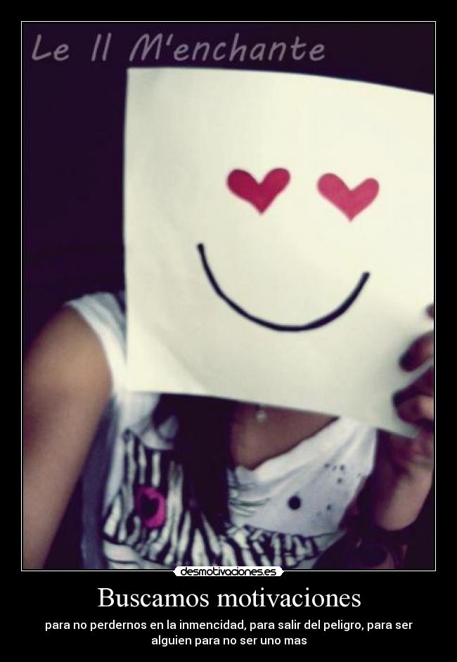 Buscamos motivaciones - para no perdernos en la inmencidad, para salir del peligro, para ser
alguien para no ser uno mas