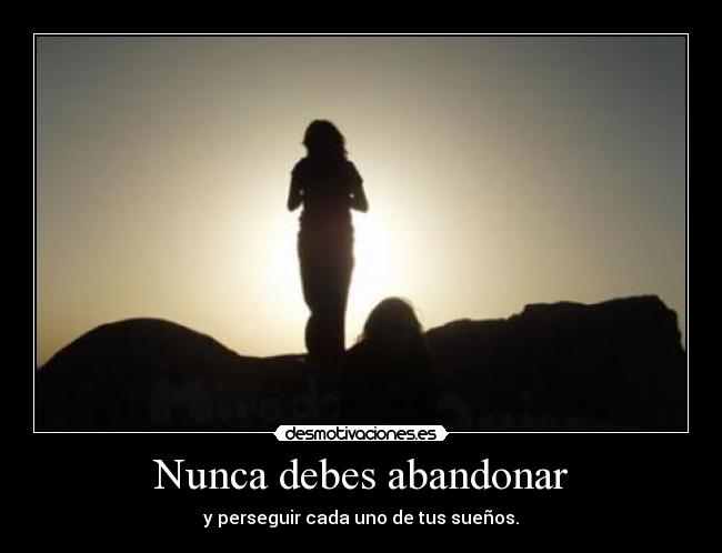 Nunca debes abandonar - y perseguir cada uno de tus sueños.