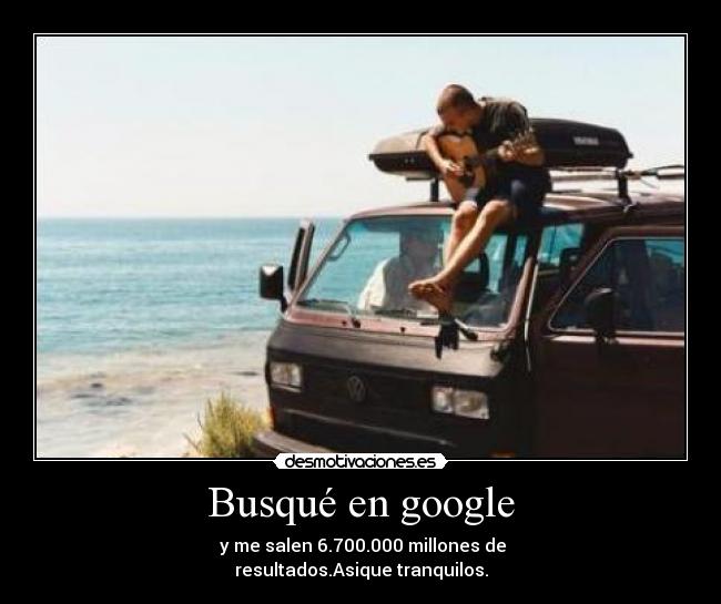 Busqué en google -  y me salen 6.700.000 millones de
resultados.Asique tranquilos.