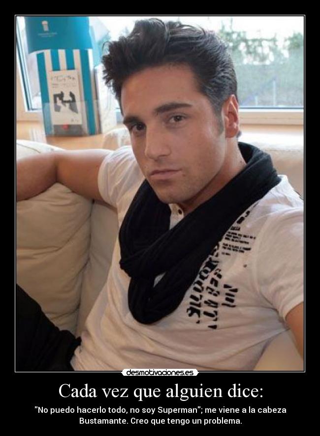 Cada vez que alguien dice: - No puedo hacerlo todo, no soy Superman; me viene a la cabeza
Bustamante. Creo que tengo un problema.