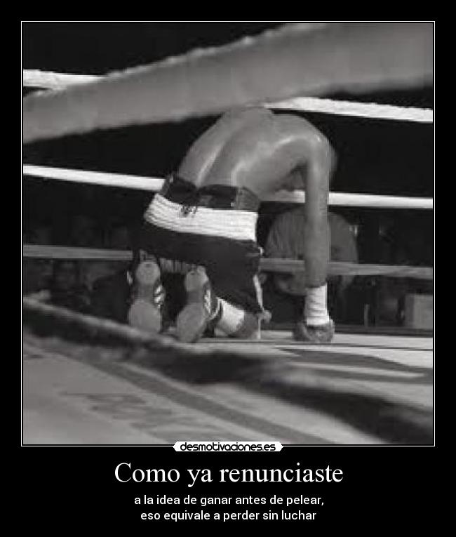 Como ya renunciaste - a la idea de ganar antes de pelear,
eso equivale a perder sin luchar