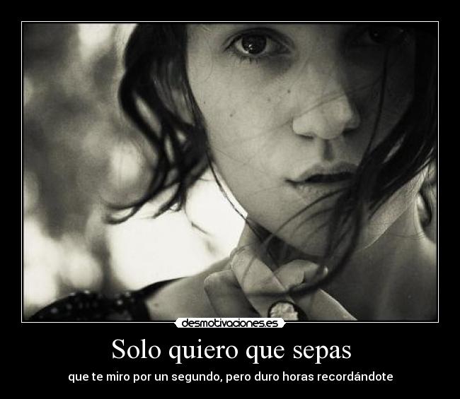 Solo quiero que sepas - que te miro por un segundo, pero duro horas recordándote