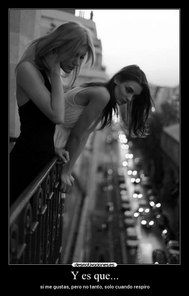 Y es que... - si me gustas, pero no tanto, solo cuando respiro