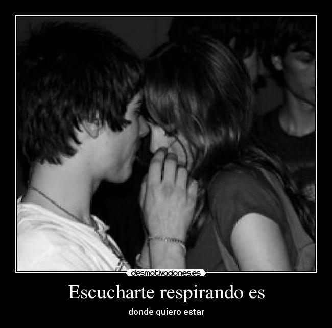 Escucharte respirando es -