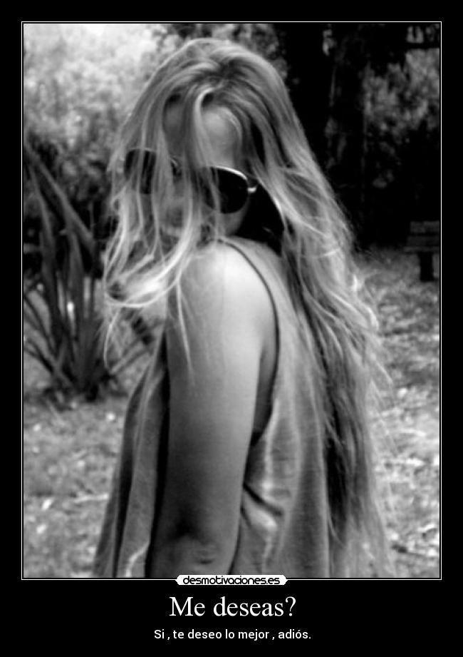 Me deseas? - Si , te deseo lo mejor , adiós.