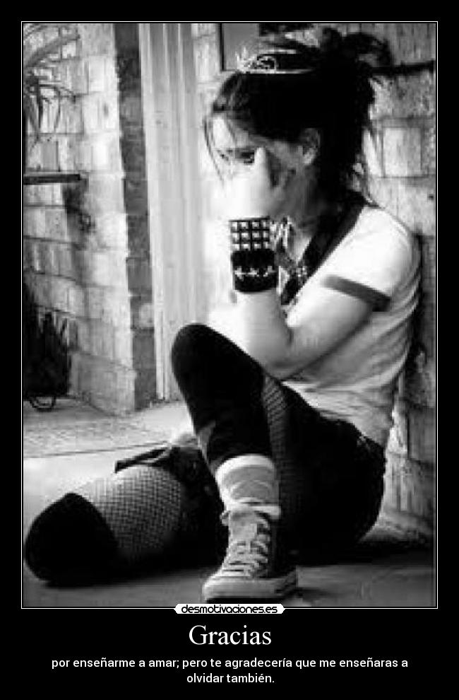 Gracias - por enseñarme a amar; pero te agradecería que me enseñaras a olvidar también.
