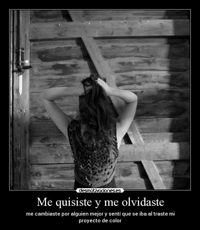 Me quisiste y me olvidaste - me cambiaste por alguien mejor y sentí que se iba al traste mi proyecto de color