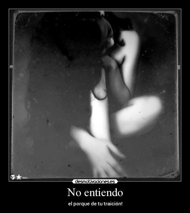 No entiendo - el porque de tu traición!