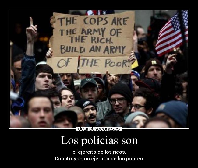 Los policias son - el ejercito de los ricos.
Construyan un ejercito de los pobres.