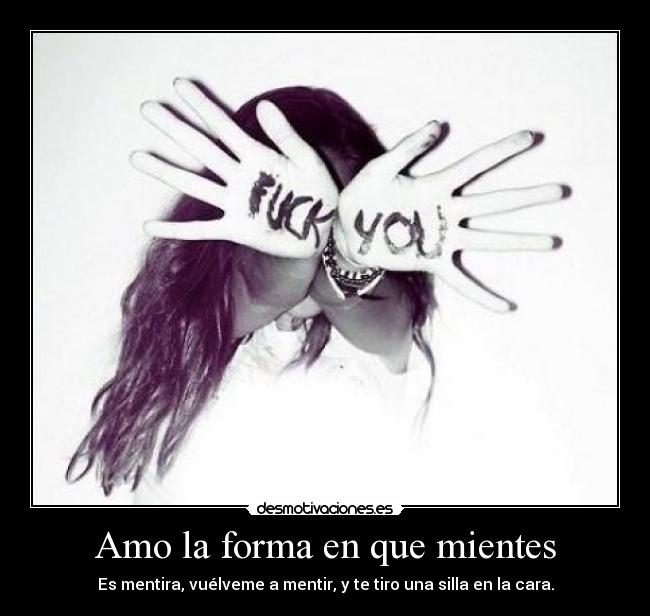 Amo la forma en que mientes - Es mentira, vuélveme a mentir, y te tiro una silla en la cara.