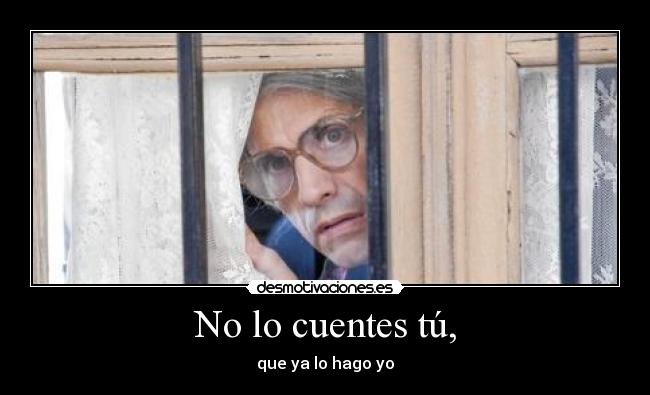 No lo cuentes tú, - que ya lo hago yo