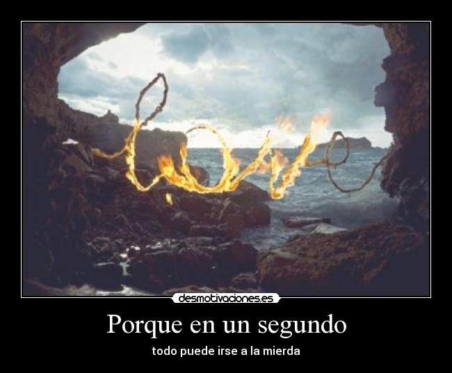 Porque en un segundo - todo puede irse a la mierda